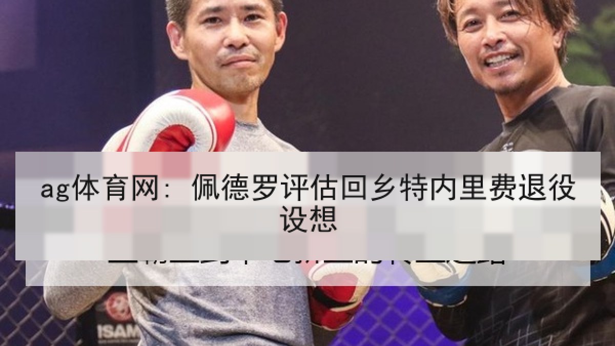 ag体育网: 佩德罗评估回乡特内里费退役设想
