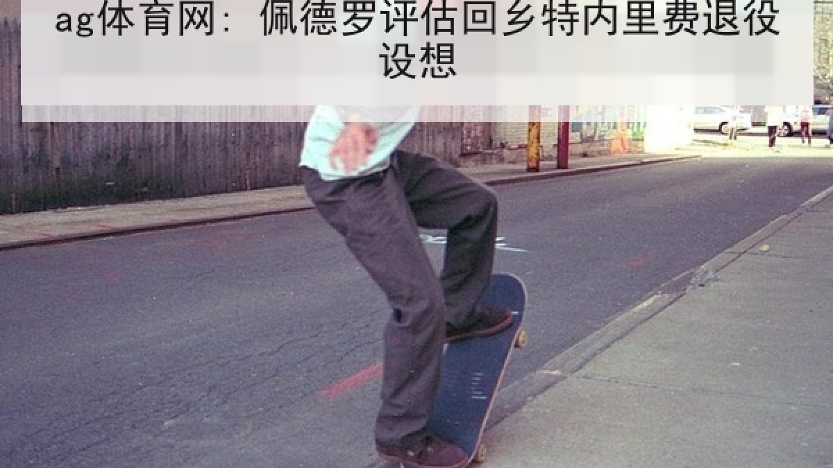 ag体育网: 佩德罗评估回乡特内里费退役设想