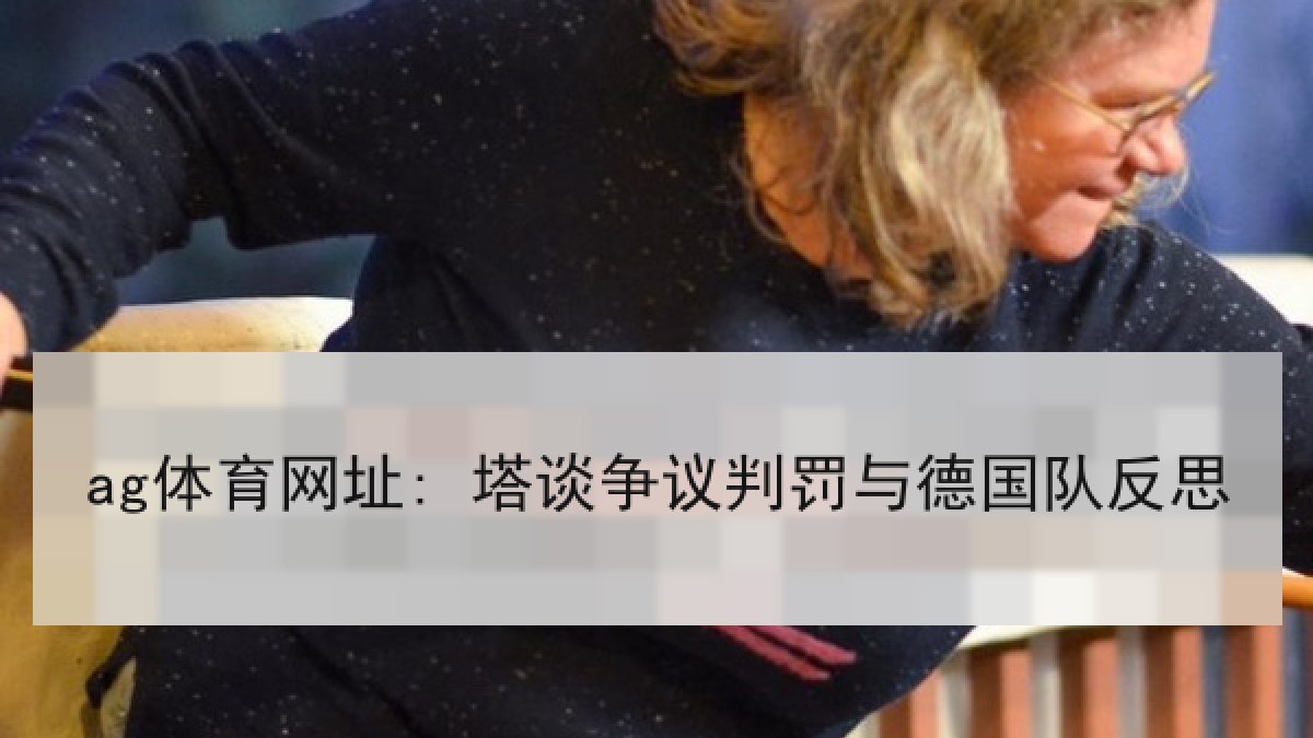 ag体育网址: 塔谈争议判罚与德国队反思