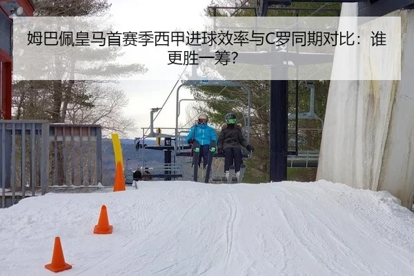 姆巴佩皇马首赛季西甲进球效率与C罗同期对比：谁更胜一筹？