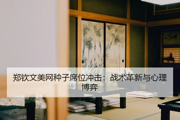 郑钦文美网种子席位冲击：战术革新与心理博弈