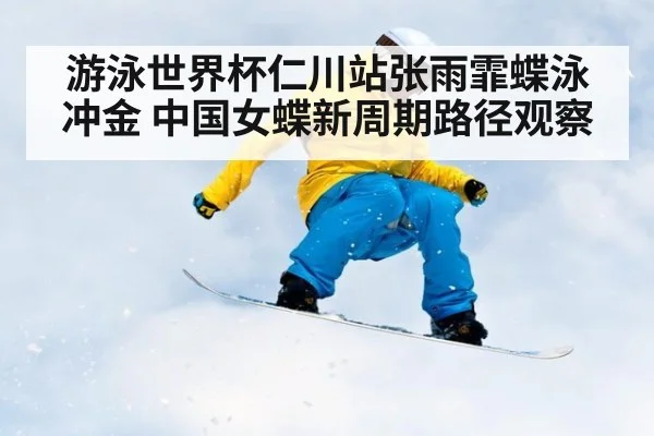 游泳世界杯仁川站张雨霏蝶泳冲金 中国女蝶新周期路径观察