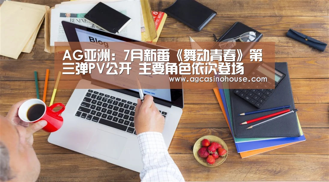 AG亚洲:7月新番《舞动青春》第三弹PV公开 主要角色依次登场(图2) AG娱乐